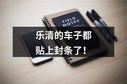 乐清的车子都贴上封条了！