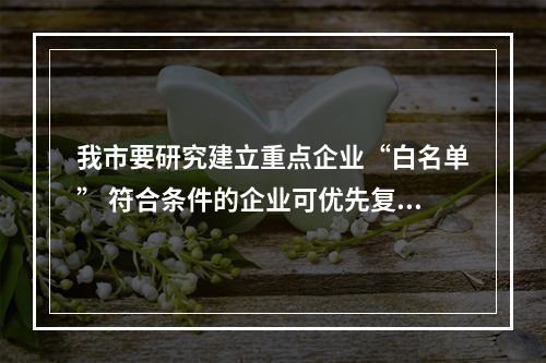 我市要研究建立重点企业“白名单” 符合条件的企业可优先复工
