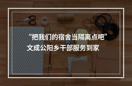 “把我们的宿舍当隔离点吧” 文成公阳乡干部服务到家
