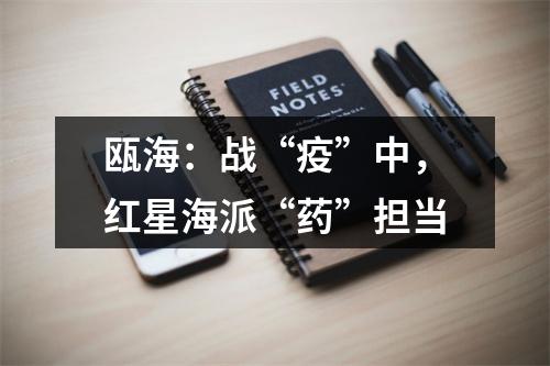瓯海：战“疫”中，红星海派“药”担当