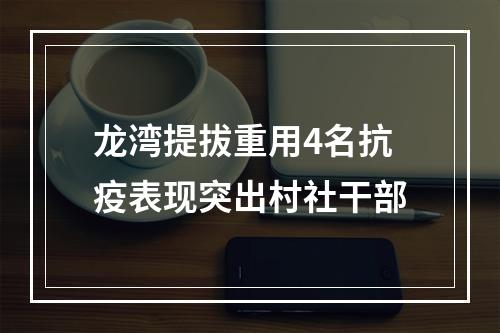 龙湾提拔重用4名抗疫表现突出村社干部