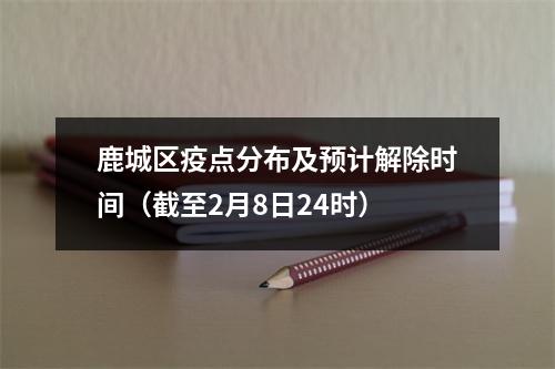 鹿城区疫点分布及预计解除时间（截至2月8日24时）