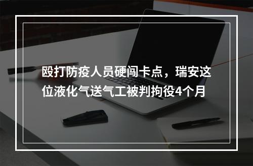 殴打防疫人员硬闯卡点，瑞安这位液化气送气工被判拘役4个月