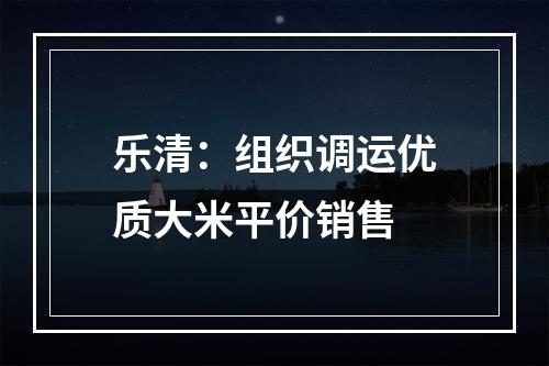 乐清：组织调运优质大米平价销售