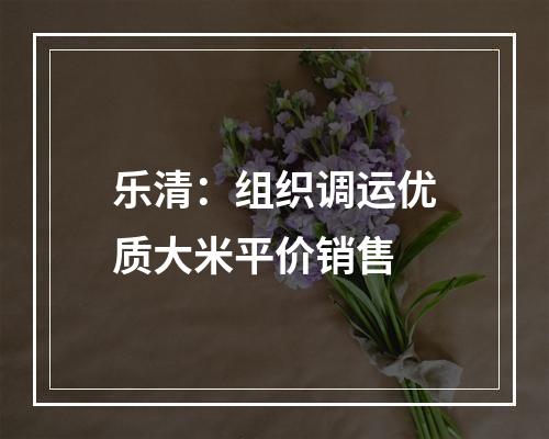 乐清：组织调运优质大米平价销售