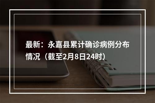 最新：永嘉县累计确诊病例分布情况（截至2月8日24时）