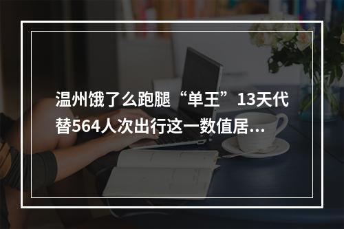 温州饿了么跑腿“单王”13天代替564人次出行这一数值居全国第一