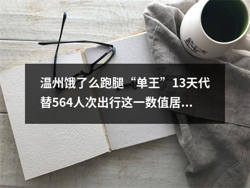 温州饿了么跑腿“单王”13天代替564人次出行这一数值居全国第一