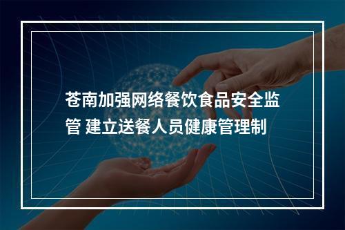 苍南加强网络餐饮食品安全监管 建立送餐人员健康管理制