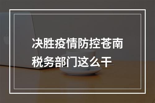 决胜疫情防控苍南税务部门这么干