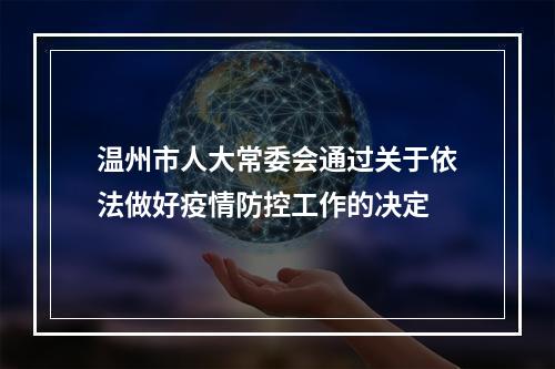温州市人大常委会通过关于依法做好疫情防控工作的决定