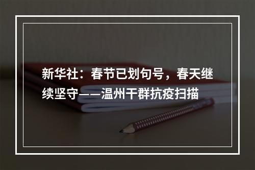 新华社：春节已划句号，春天继续坚守——温州干群抗疫扫描