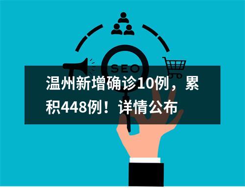 温州新增确诊10例，累积448例！详情公布