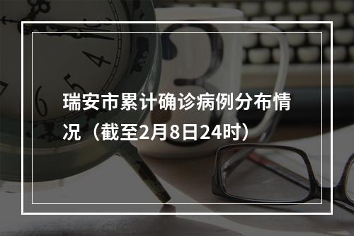 瑞安市累计确诊病例分布情况（截至2月8日24时）