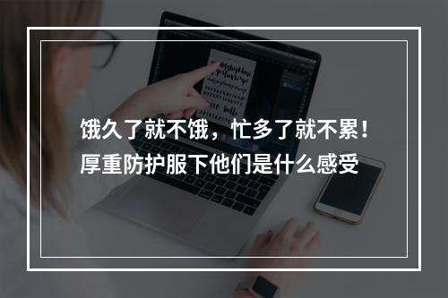 饿久了就不饿，忙多了就不累！厚重防护服下他们是什么感受