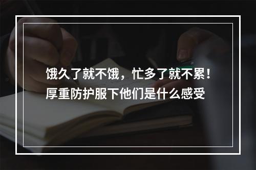 饿久了就不饿，忙多了就不累！厚重防护服下他们是什么感受