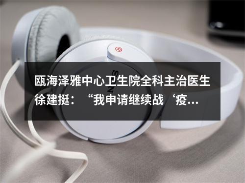 瓯海泽雅中心卫生院全科主治医生徐建挺：“我申请继续战‘疫’”