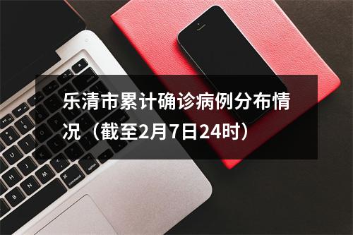 乐清市累计确诊病例分布情况（截至2月7日24时）