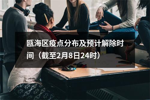 瓯海区疫点分布及预计解除时间（截至2月8日24时）