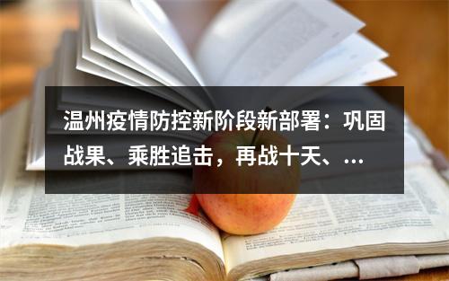 温州疫情防控新阶段新部署：巩固战果、乘胜追击，再战十天、锁定胜局！
