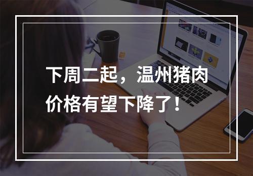 下周二起，温州猪肉价格有望下降了！