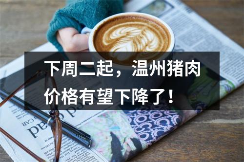 下周二起，温州猪肉价格有望下降了！