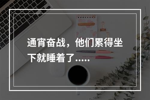 通宵奋战，他们累得坐下就睡着了.....