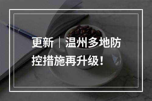 更新｜温州多地防控措施再升级！