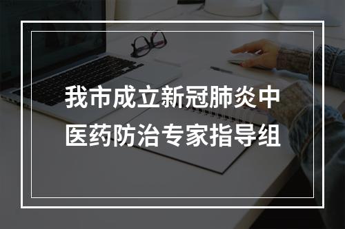 我市成立新冠肺炎中医药防治专家指导组