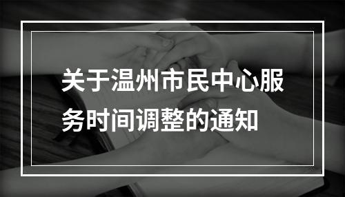 关于温州市民中心服务时间调整的通知
