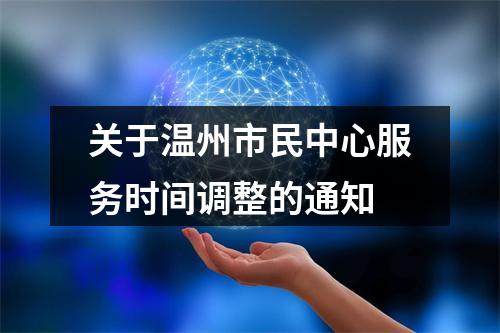 关于温州市民中心服务时间调整的通知