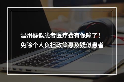 温州疑似患者医疗费有保障了！免除个人负担政策惠及疑似患者