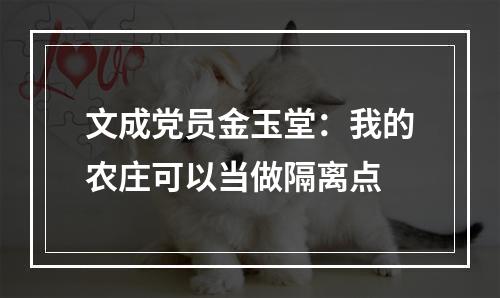 文成党员金玉堂：我的农庄可以当做隔离点