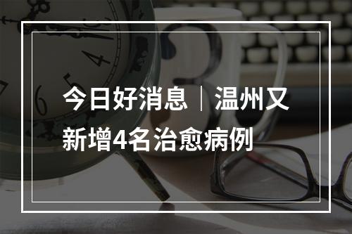 今日好消息｜温州又新增4名治愈病例