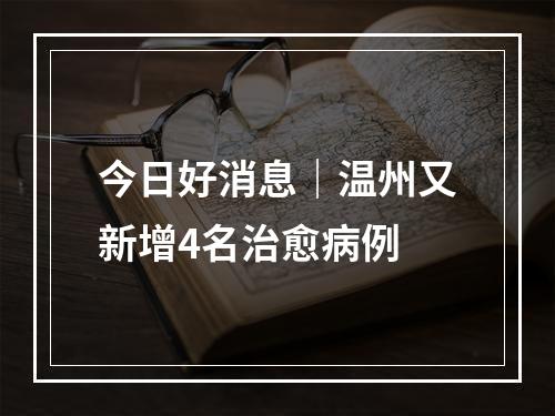 今日好消息｜温州又新增4名治愈病例