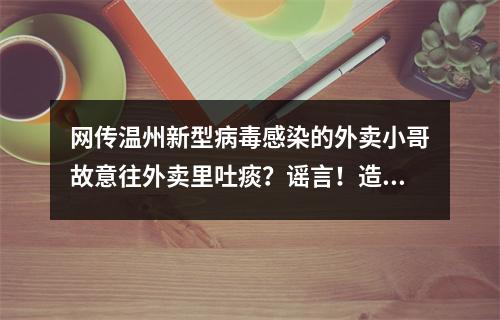 网传温州新型病毒感染的外卖小哥故意往外卖里吐痰？谣言！造谣者已被查处