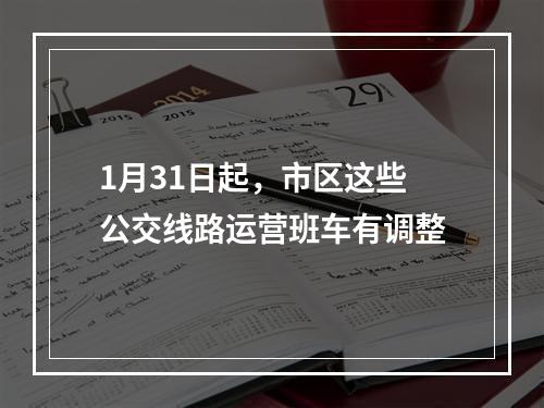 1月31日起，市区这些公交线路运营班车有调整