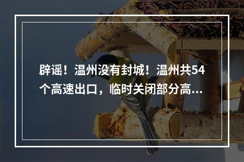 辟谣！温州没有封城！温州共54个高速出口，临时关闭部分高速出口！