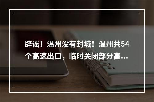 辟谣！温州没有封城！温州共54个高速出口，临时关闭部分高速出口！