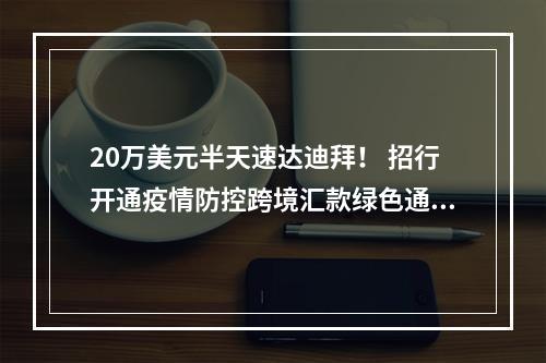 20万美元半天速达迪拜！ 招行开通疫情防控跨境汇款绿色通道