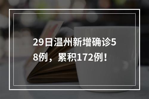 29日温州新增确诊58例，累积172例！