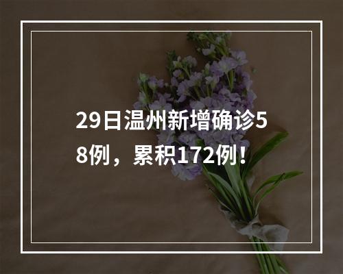 29日温州新增确诊58例，累积172例！
