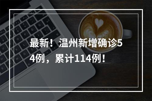 最新！温州新增确诊54例，累计114例！