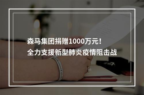 森马集团捐赠1000万元！全力支援新型肺炎疫情阻击战
