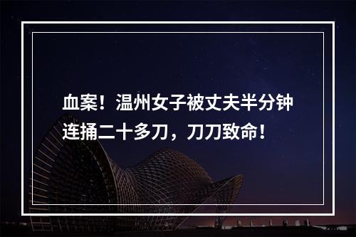 血案！温州女子被丈夫半分钟连捅二十多刀，刀刀致命！