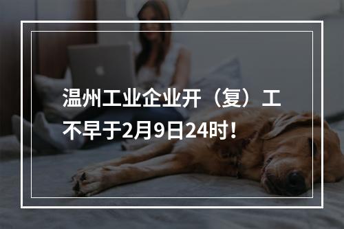 温州工业企业开（复）工不早于2月9日24时！
