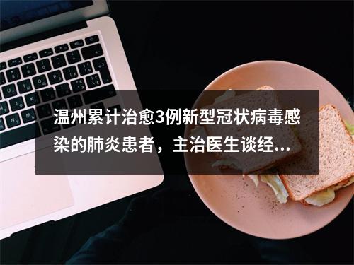 温州累计治愈3例新型冠状病毒感染的肺炎患者，主治医生谈经验