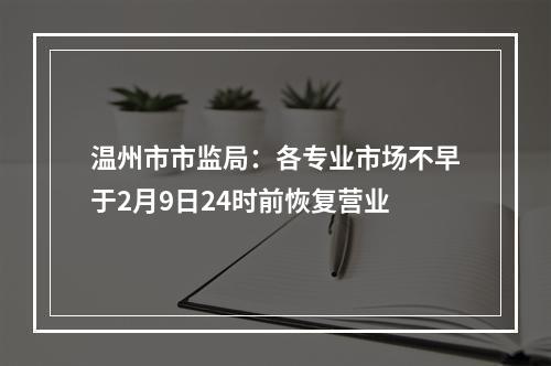 温州市市监局：各专业市场不早于2月9日24时前恢复营业