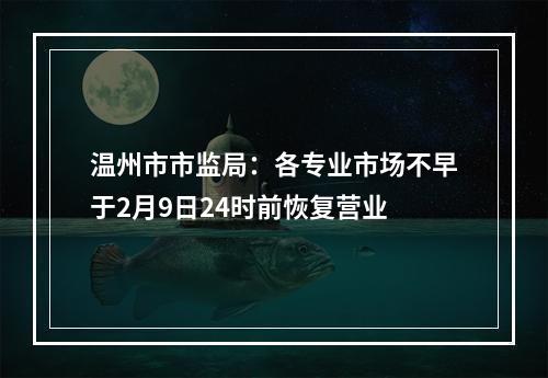温州市市监局：各专业市场不早于2月9日24时前恢复营业
