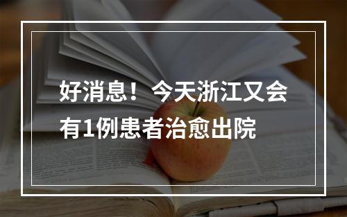 好消息！今天浙江又会有1例患者治愈出院